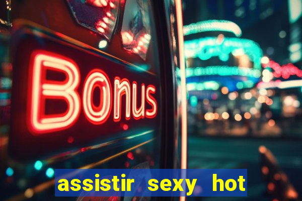 assistir sexy hot online gratis